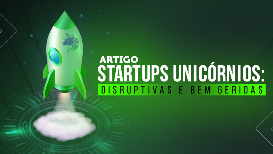 Startups unicórnios: disruptivas e bem geridas
