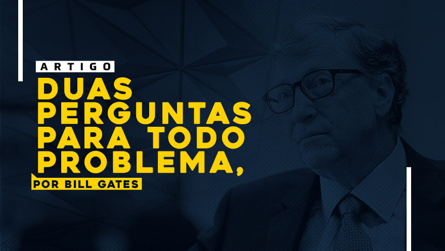 Duas perguntas para todo problema, por Bill Gates