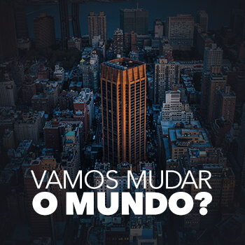 Vamos mudar o mundo?