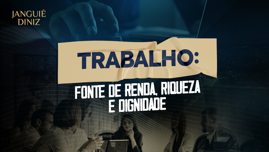 Trabalho: fonte de renda, riqueza e dignidade